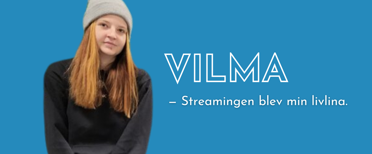 Kvinna i 25-årsåldern med långt rakt rött hår och bruna ögon med ljus hy. Hon har en svart hoodie på sig och en grå mössa. Bakgrunden är blå och bredvid henne står texten "Vilma, - Streamingen blev min livlina"